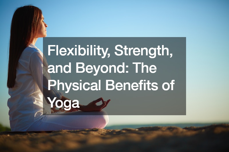 Flexibility, Strength, and Beyond The Physical Benefits of Yoga
